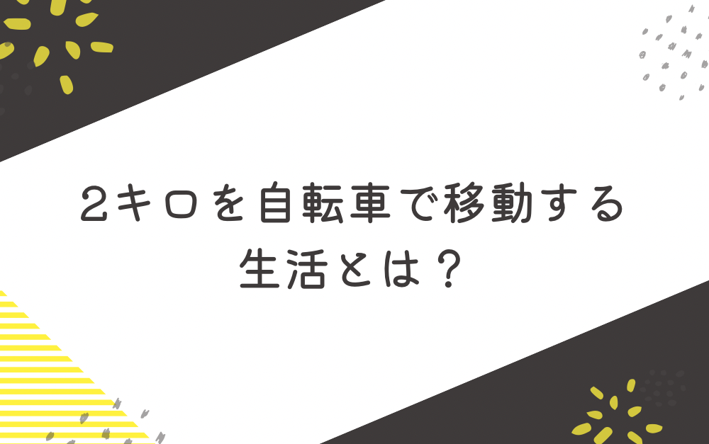 2キロを自転車で移動する生活とは？