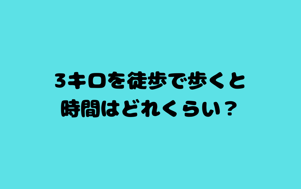 3キロを徒歩で歩くと時間はどれくらい？