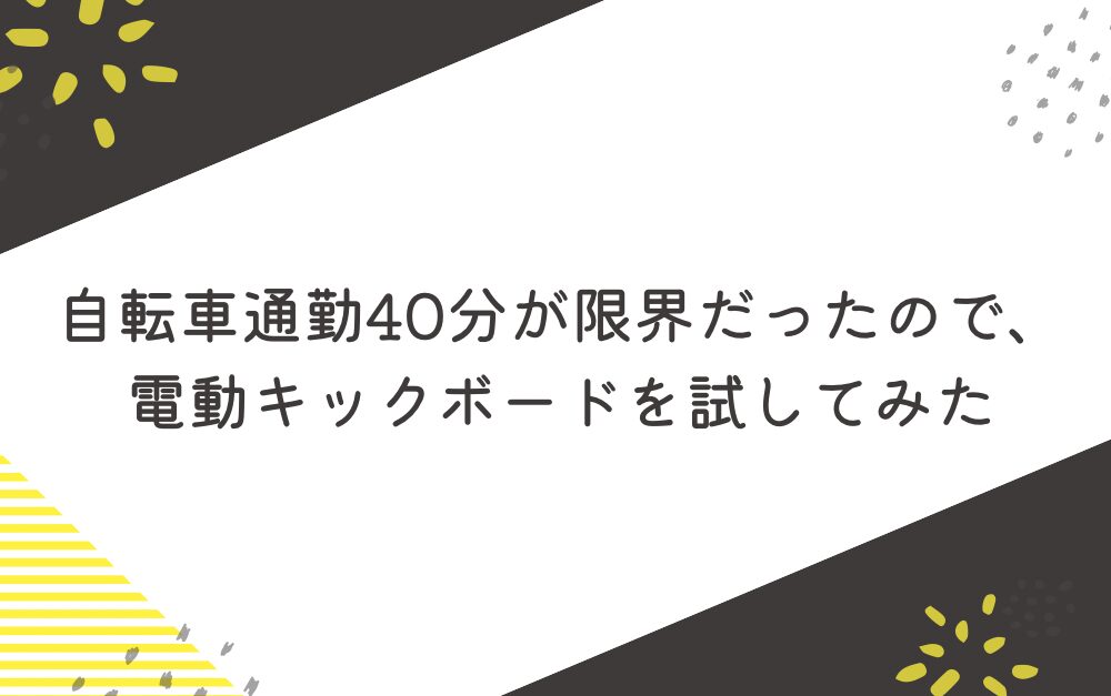 自転車通勤40分が限界だったので、電動キックボードを試してみた