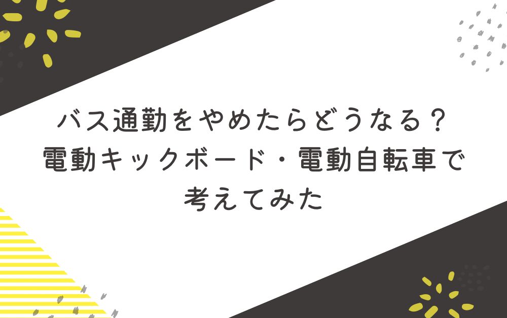 バス通勤をやめたらどうなる？電動キックボード・電動自転車で考えてみた