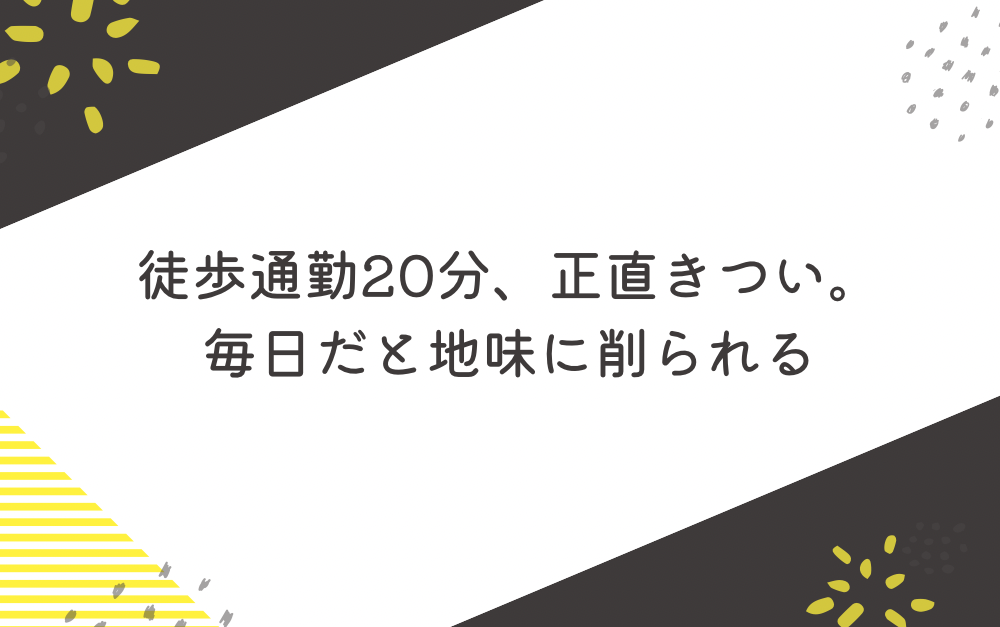 徒歩通勤20分、正直きつい。毎日だと地味に削られる