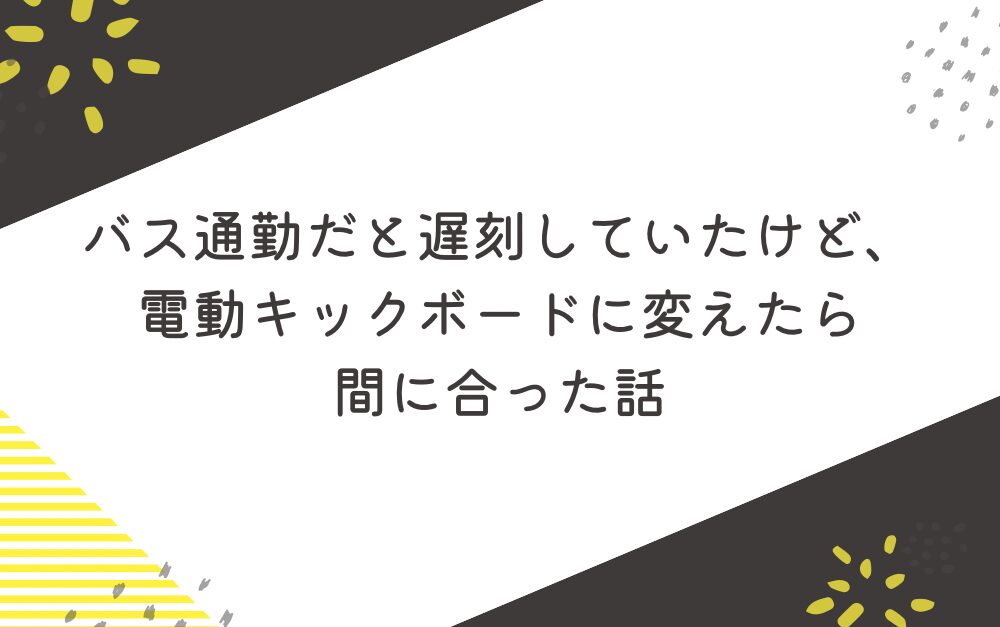 バス通勤だと遅刻していたけど、電動キックボードに変えたら間に合った話